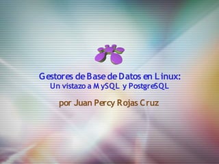 G estores de Base de Datos en L inux:
  Un vistazo a M ySQL y PostgreSQL

     por Juan Percy Rojas Cruz
 