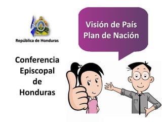 Visión de País   Plan de Nación República de Honduras Conferencia Episcopal  de Honduras  