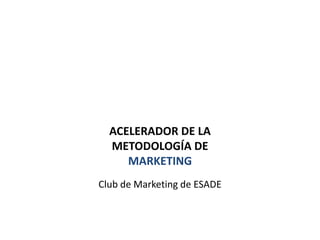 ACELERADOR DE LA METODOLOGÍA DE MARKETING Club de Marketing de ESADE   