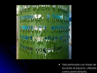 Tela perforada con frases de acuerdo al espacio, utilizada  como panel divisorio. 