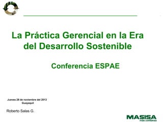 La Práctica Gerencial en la Era
del Desarrollo Sostenible
Conferencia ESPAE

Jueves 28 de noviembre del 2013
Guayaquil

Roberto Salas G.

 
