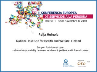 Reija Heinola
   National Institute for Health and Welfare, Finland
                        Support for informal care
- shared responsibility between local municipalities and informal carers
 