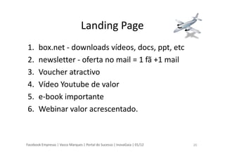 Facebook Empresas | Vasco Marques | Portal do Sucesso | InovaGaia | 01/12
Landing Page
1. box.net - downloads vídeos, docs...