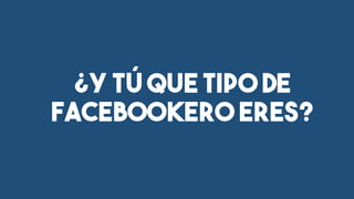 ¿Y tú que tipo de
facebookero eres?
 