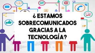 ¿ ESTAMOS
SOBRECOMUNICADOS
GRACIAS A LA
TECNOLOGÍA?
 