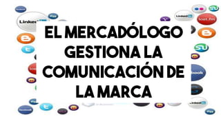 EL MERCADÓLOGO
GESTIONA LA
COMUNICACIÓN DE
LA MARCA
 