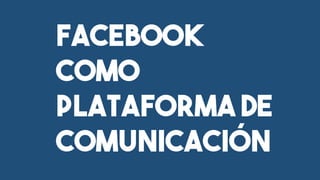 Facebook
COMO
PLATAFORMA DE
COMUNICACIÓN
 