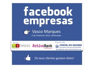 Vasco Marques
2 de Fevereiro 2012, AEParedes




   Os seus clientes gostam disto!
                                    1
 