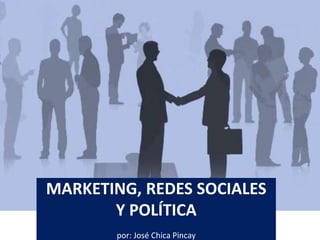 MARKETING, REDES SOCIALES
Y POLÍTICA
por: José Chica Pincay
 