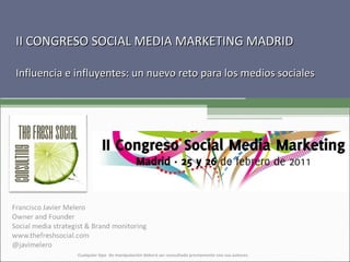 II CONGRESO SOCIAL MEDIA MARKETING MADRID Influencia e influyentes: un nuevo reto para los medios sociales Cualquier tipo  de manipulación deberá ser consultada previamente con sus autores. 