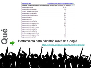 Qué



      Herramienta para palabras clave de Google
                      https://adwords.google.es/select/KeywordToolE...