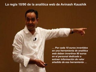 La regla 10/90 de la analítica web de Avinash Kaushik




                              … Por cada 10 euros invertidos
   ...