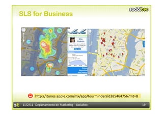 SLS for Business




             hIp://itunes.apple.com/mx/app/fourminder/id385464756?mt=8	
  

 11/2/11	
   Departamento	
  de	
  Marke1ng	
  -­‐	
  Socialtec	
            19	
  
 