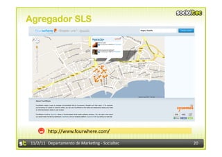 Agregador SLS




            hIp://www.fourwhere.com/	
  

11/2/11	
   Departamento	
  de	
  Marke1ng	
  -­‐	
  Socialtec	
     20	
  
 