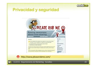 Privacidad y seguridad




            hIp://www.pleaserobme.com/	
  

11/2/11	
   Departamento	
  de	
  Marke1ng	
  -­‐	
  Socialtec	
     23	
  
 