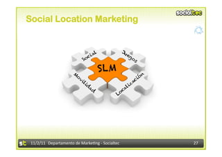 Social Location Marketing




                                                  S LM




 11/2/11	
   Departamento	
  de	
  Marke1ng	
  -­‐	
  Socialtec	
     27	
  
 