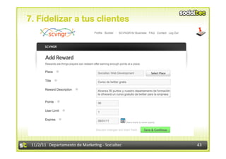 7. Fidelizar a tus clientes




 11/2/11	
   Departamento	
  de	
  Marke1ng	
  -­‐	
  Socialtec	
     43	
  
 