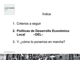 Índice

1. Criterios a seguir

2. Políticas de Desarrollo Económico
   Local      –DEL-

3. Y, ¿cómo lo ponemos en marcha?
 