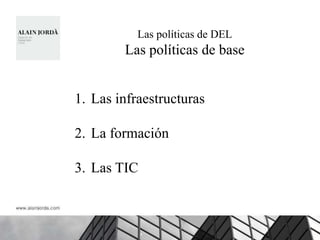 Las políticas de DEL
        Las políticas de base


1. Las infraestructuras

2. La formación

3. Las TIC
 