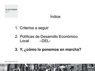 Índice

1. Criterios a seguir

2. Políticas de Desarrollo Económico
   Local       –DEL-

3. Y, ¿cómo lo ponemos en marcha?
 