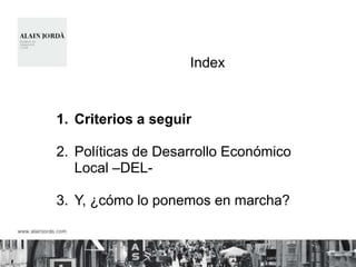 Index


1. Criterios a seguir

2. Políticas de Desarrollo Económico
   Local –DEL-

3. Y, ¿cómo lo ponemos en marcha?
 