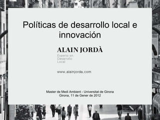 Políticas de desarrollo local e
          innovación




      Master de Medi Ambient - Universitat de Girona
              Girona, 11 de Gener de 2012
 