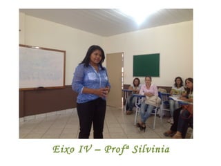 Eixo IV – Profª Silvinia
 