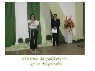 Objetivos da Conferência -
Coor. Meyrinalva
 