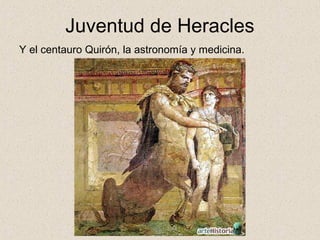 Juventud de Heracles
Y el centauro Quirón, la astronomía y medicina.
 