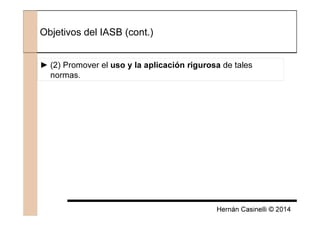 Hernán Casinelli © 2014
Objetivos del IASB (cont.)
► (2) Promover el uso y la aplicación rigurosa de tales
normas.
 