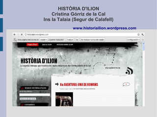 HISTÒRIA D'ILION
    Cristina Górriz de la Cal
Ins la Talaia (Segur de Calafell)
             www.historiailion.wordpress.com
 