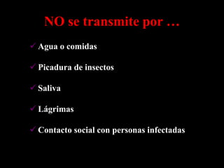 NO se transmite por …
 Agua o comidas

 Picadura de insectos

 Saliva

 Lágrimas

 Contacto social con personas infectadas
 