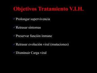 Objetivos Tratamiento V.I.H.
Prolongar supervivencia

Retrasar síntomas

Preservar función inmune

Retrasar evolución viral (mutaciones)

Disminuir Carga viral
 