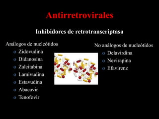 Antirretrovirales
             Inhibidores de retrotranscriptasa
Análogos de nucleótidos            No análogos de nucleótidos
   o Zidovudina                       o Delavirdina
   o Didanosina                       o Nevirapina
   o Zalcitabina                      o Efavirenz
   o Lamivudina
   o Estavudina
   o Abacavir
   o Tenofovir
 