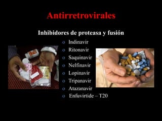 Antirretrovirales
Inhibidores de proteasa y fusión
         o   Indinavir
         o   Ritonavir
         o   Saquinavir
         o   Nelfinavir
         o   Lopinavir
         o   Tripanavir
         o   Atazanavir
         o   Enfuvirtide – T20
 