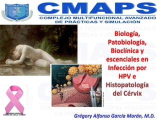 Biología,
Patobiología,
Bioclínica y
escenciales en
Infección por
HPV e
Histopatología
del Cérvix
Grégory Alfonso García Morán, M.D.
 