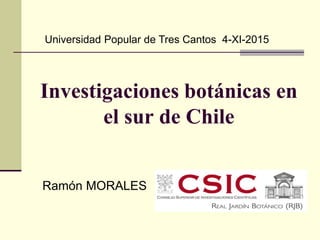 Ramón MORALES
Investigaciones botánicas en
el sur de Chile
Universidad Popular de Tres Cantos 4-XI-2015
 