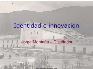 Identidad e innovación Jorge Montaña – Diseñador 
