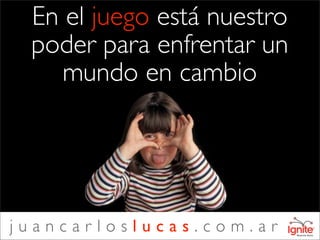 En el juego está nuestro
 poder para enfrentar un
    mundo en cambio




juancarloslucas.com.ar
 