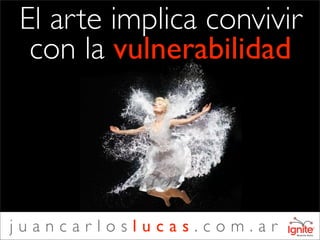 El arte implica convivir
 con la vulnerabilidad




juancarloslucas.com.ar
 