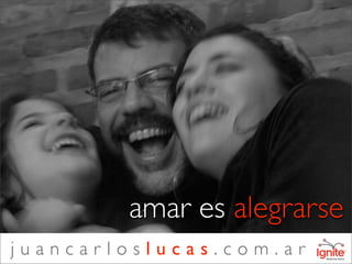 amar es alegrarse
juancarloslucas.com.ar
 