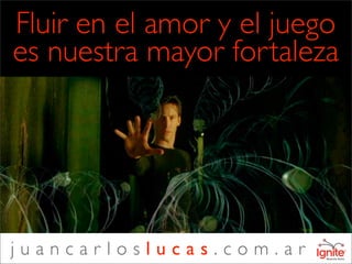 Fluir en el amor y el juego
es nuestra mayor fortaleza




juancarloslucas.com.ar
 