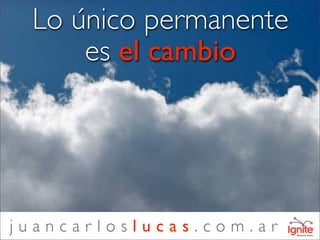 Lo único permanente
     es el cambio




juancarloslucas.com.ar
 