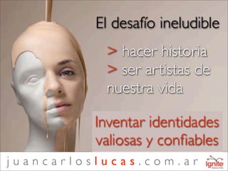 El desafío ineludible
           > hacer historia
           > ser artistas de
           nuestra vida

          Inventar identidades
          valiosas y conﬁables
juancarloslucas.com.ar
 