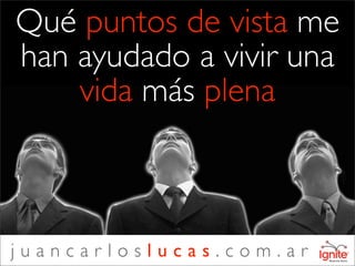 Qué puntos de vista me
han ayudado a vivir una
    vida más plena



juancarloslucas.com.ar
 