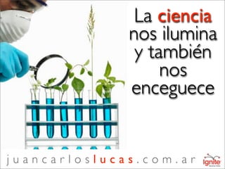 La ciencia
              nos ilumina
               y también
                   nos
              enceguece


juancarloslucas.com.ar
 