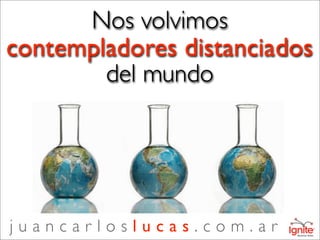 Nos volvimos
contempladores distanciados
        del mundo




juancarloslucas.com.ar
 