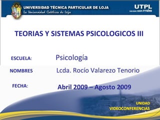 ESCUELA :   Psicología NOMBRES TEORIAS Y SISTEMAS PSICOLOGICOS III  FECHA : Lcda. Rocío Valarezo Tenorio Abril 2009 – Agosto 2009 