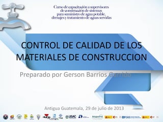 CONTROL DE CALIDAD DE LOS
MATERIALES DE CONSTRUCCION
Preparado por Gerson Barrios Garrido
Antigua Guatemala, 29 de julio de 2013
 