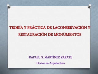 TEORÍA Y PRÁCTICA DE LACONSERVACIÓN Y 
RESTAURACIÓN DE MONUMENTOS 
RAFAEL G. MARTÍNEZ ZÁRATE 
Doctor en Arquitectura 
 